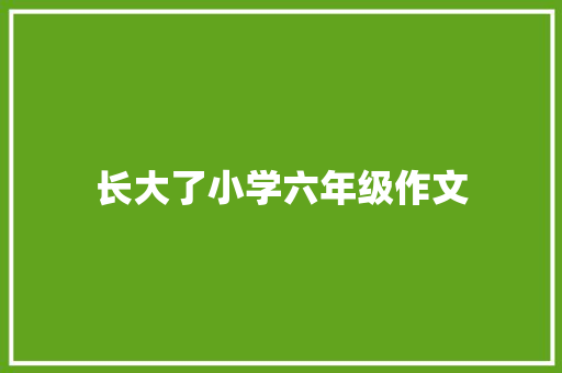 长大了小学六年级作文 范文赏析