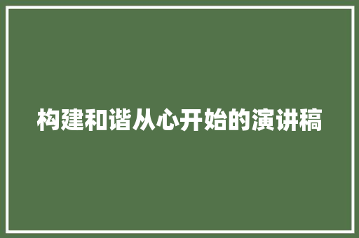 构建和谐从心开始的演讲稿 商业文案