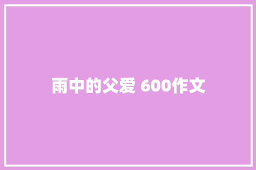 雨中的父爱 600作文 写作社区