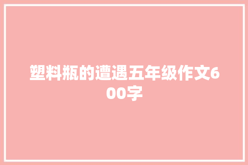 塑料瓶的遭遇五年级作文600字 写作社区
