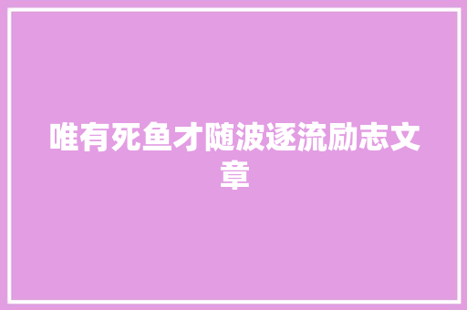 唯有死鱼才随波逐流励志文章