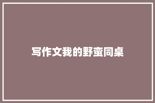 写作文我的野蛮同桌