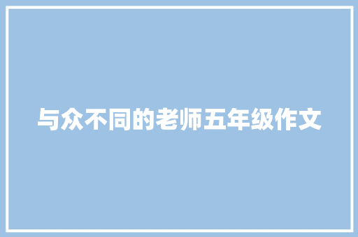 与众不同的老师五年级作文 范文赏析