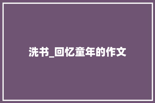 洗书_回忆童年的作文 诗歌创作