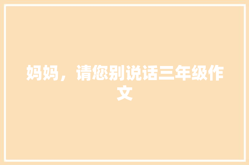 妈妈，请您别说话三年级作文