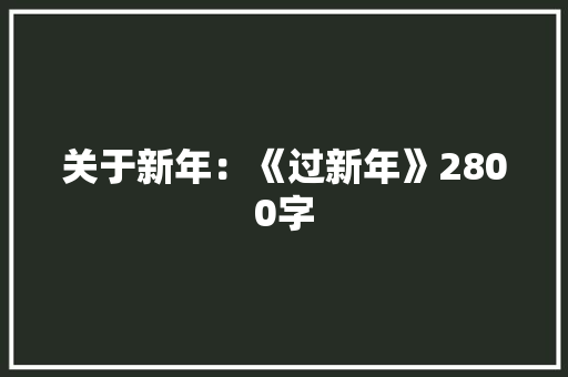 关于新年：《过新年》2800字 写作技巧