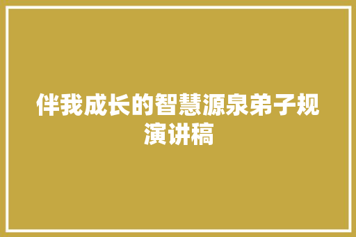伴我成长的智慧源泉弟子规演讲稿