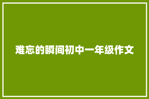 难忘的瞬间初中一年级作文
