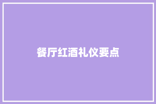 餐厅红酒礼仪要点 范文赏析