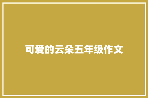 可爱的云朵五年级作文 报告写作