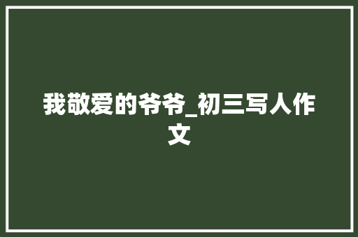 我敬爱的爷爷_初三写人作文
