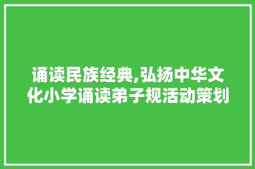 诵读民族经典,弘扬中华文化小学诵读弟子规活动策划方案