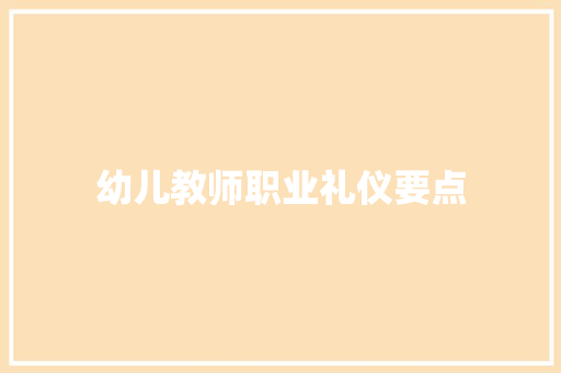 幼儿教师职业礼仪要点 商业文案