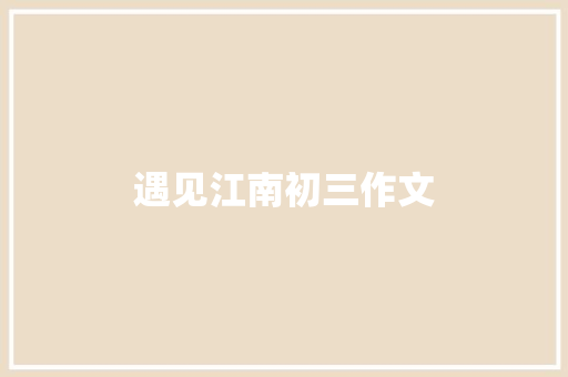 遇见江南初三作文 范文赏析