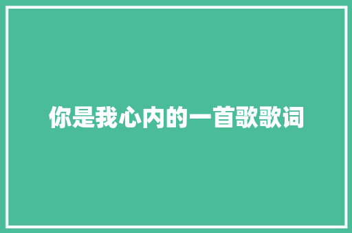 你是我心内的一首歌歌词 诗歌创作