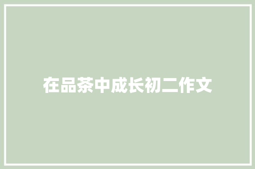 在品茶中成长初二作文