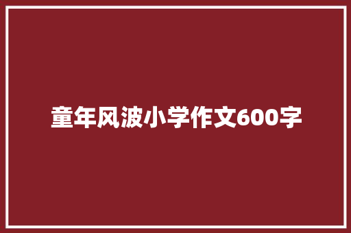 童年风波小学作文600字 写作素材