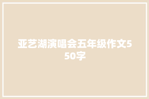 亚艺湖演唱会五年级作文550字 写作技巧