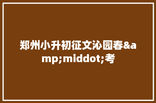 郑州小升初征文沁园春&middot;考 词汇积累