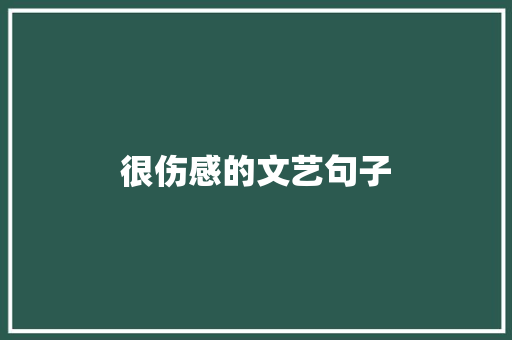 很伤感的文艺句子 写作社区
