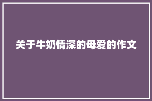 关于牛奶情深的母爱的作文　 商业文案