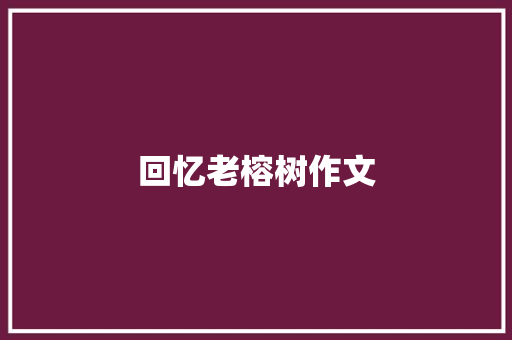 回忆老榕树作文 写作技巧