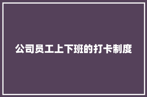 公司员工上下班的打卡制度 词汇积累