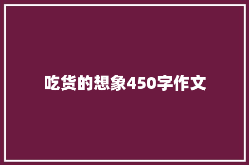 吃货的想象450字作文