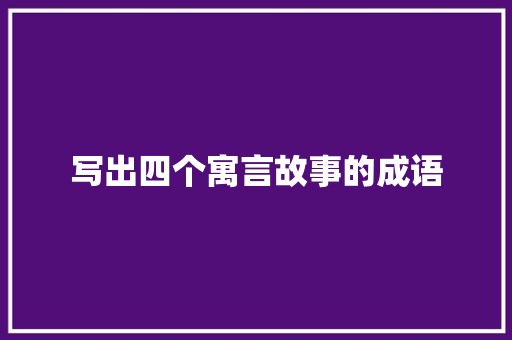 写出四个寓言故事的成语