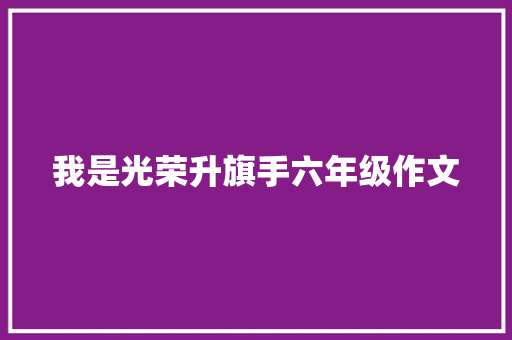 我是光荣升旗手六年级作文