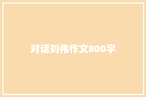 对话刘伟作文800字 简历模板