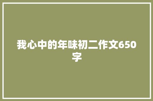 我心中的年味初二作文650字 商业文案