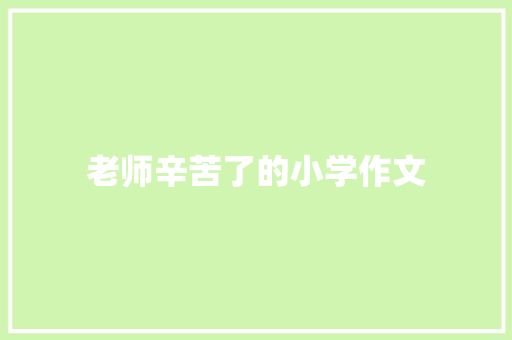 老师辛苦了的小学作文 范文赏析