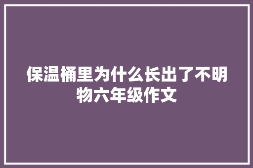 保温桶里为什么长出了不明物六年级作文