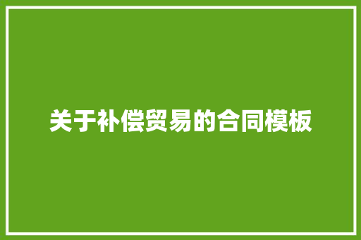 关于补偿贸易的合同模板 简历模板