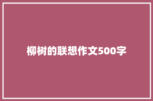 柳树的联想作文500字 商业文案
