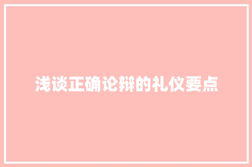 浅谈正确论辩的礼仪要点 写作技巧