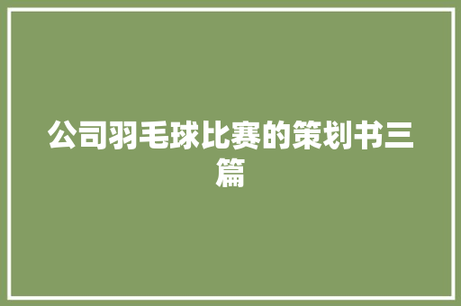 公司羽毛球比赛的策划书三篇 写作技巧