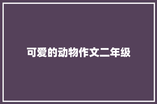 可爱的动物作文二年级 简历模板