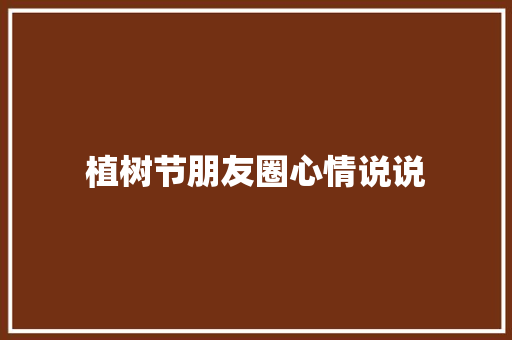 植树节朋友圈心情说说