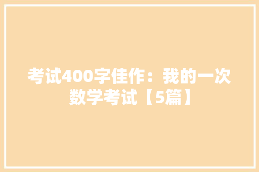 考试400字佳作：我的一次数学考试【5篇】 写作技巧