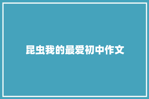 昆虫我的最爱初中作文 范文赏析