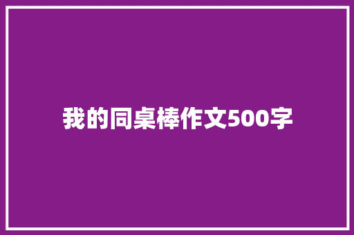 我的同桌棒作文500字 范文赏析