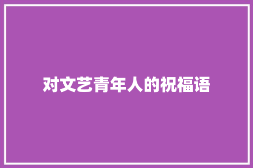 对文艺青年人的祝福语 诗歌创作