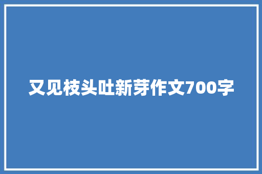 又见枝头吐新芽作文700字