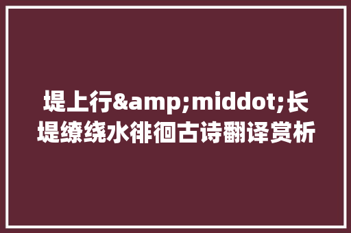 堤上行&middot;长堤缭绕水徘徊古诗翻译赏析