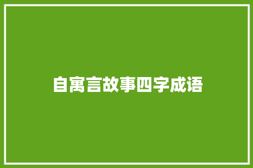 自寓言故事四字成语 范文赏析