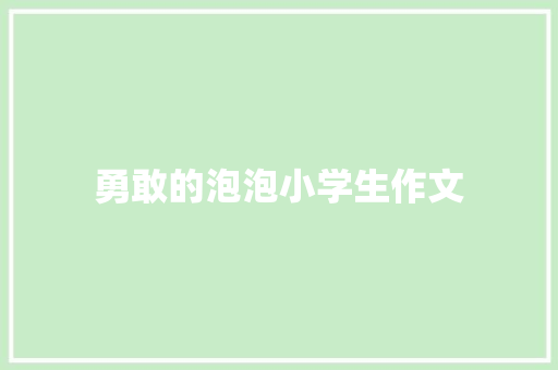 勇敢的泡泡小学生作文 简历模板