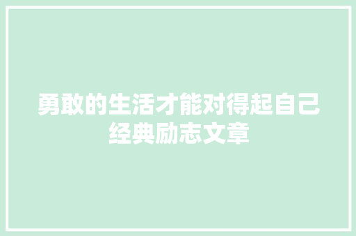 勇敢的生活才能对得起自己经典励志文章 简历模板