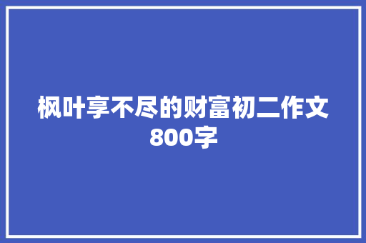 枫叶享不尽的财富初二作文800字 写作素材